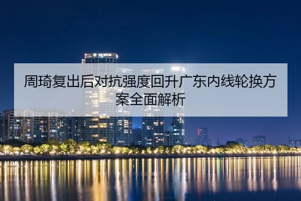 周琦复出后对抗强度回升广东内线轮换方案全面解析