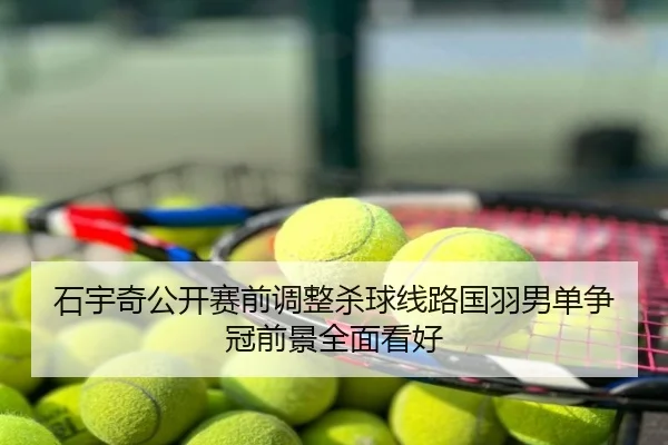 石宇奇公开赛前调整杀球线路国羽男单争冠前景全面看好